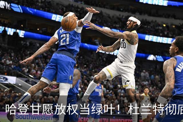 哈登甘愿放权当绿叶！杜兰特彻底解放，蜕变火箭今年上限有多高